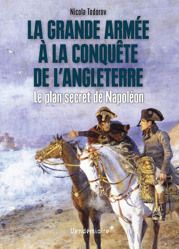 La Grande Armée à la conquête de l’Angleterre. Le plan secret de Napoléon