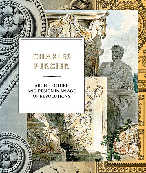 Charles Percier: Architecture and Design in an Age of Revolutions