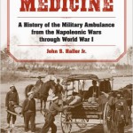 Battlefield Medicine: A History of the Military Ambulance from the Napoleonic Wars through World War I