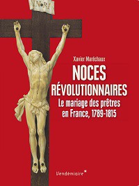 Noces révolutionnaires. Le mariage des prêtres en France, 1789-1815