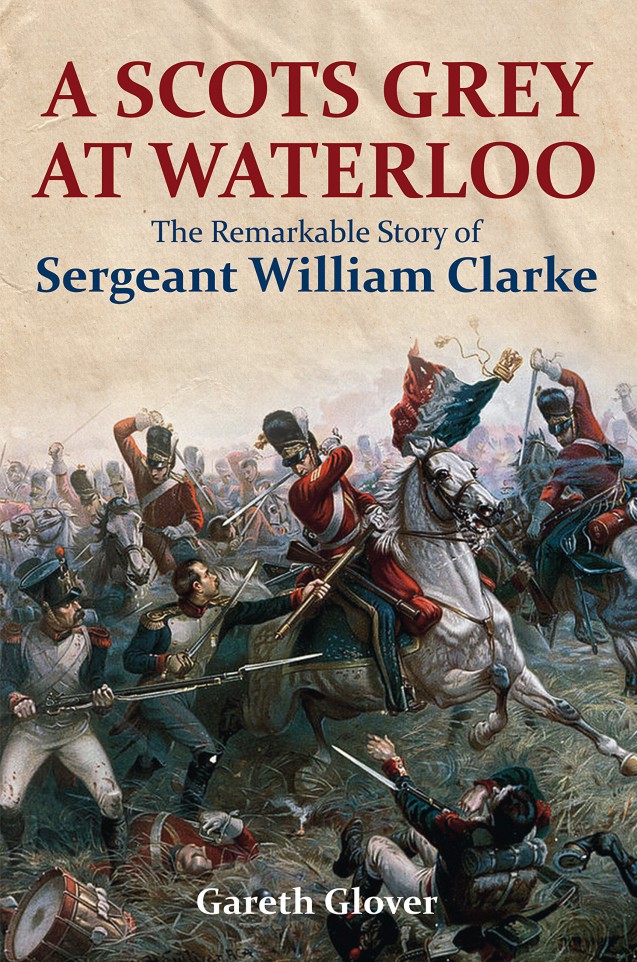 A Scot’s Grey at Waterloo: The Remarkable Story of Sergeant William Clarke