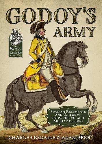 Godoy’s Army: Spanish Regiments and Uniforms from the Estado Militar of 1800 (From Reason to Revolution)