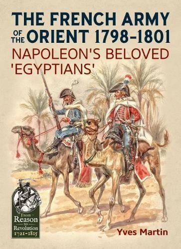 The French Army of the Orient 1798-1801: Napoleon’s beloved ‘Egyptians’ (From Reason to Revolution)