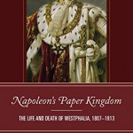 Napoleon’s Paper Kingdom: The life and death of Westphalia, 1807-1813