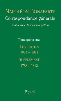 Correspondance générale de Napoléon Bonaparte, vol. 15 : Les Chutes, janvier 1814-mai 1821. Supplément (1788-1813). Introductions au volume