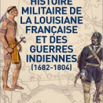 Histoire militaire de la Louisiane française et des guerres indiennes. 1682-1804