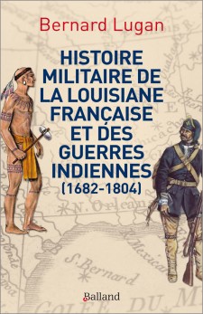 Histoire militaire de la Louisiane française et des guerres indiennes. 1682-1804