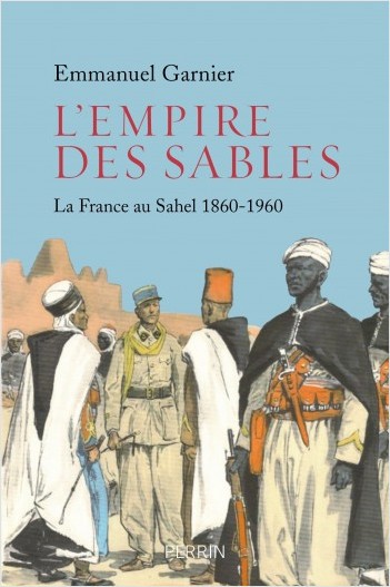 L’Empire des sables. La France au Sahel 1860-1960