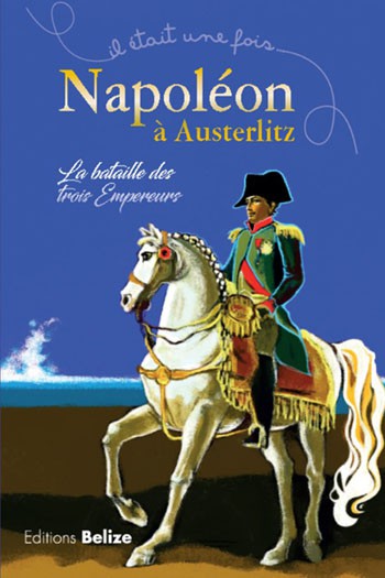 Il était une fois… Napoléon à Austerlitz. La bataille des trois Empereurs