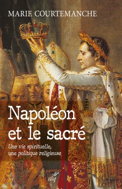 Napoléon et le sacré. Une vie spirituelle, une politique religieuse