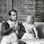 Dans l’intimité d’un empereur. Napoléon Ier, l’époux, le père, l’amant