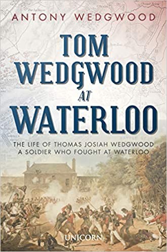 Tom Wedgwood at Waterloo: The Life of Thomas Josiah Wedgwood who Fought at Waterloo