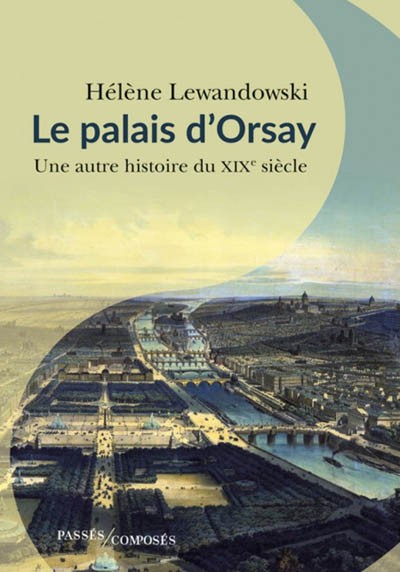 Le palais d’Orsay. Une autre histoire du XIXe siècle