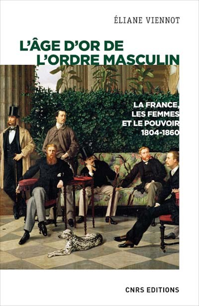 L’âge d’or de l’ordre masculin. la France, les femmes et le pouvoir (1804-1860)
