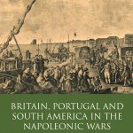 Britain, Portugal and South America in the Napoleonic Wars: Alliances and Diplomacy in Economic Maritime Conflict