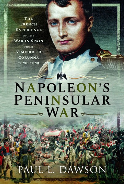 Napoleon’s Peninsular War: The French Experience of the War in Spain from Vimeiro to Corunna, 1808–1809