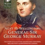 Next To Wellington: General Sir George Murray. The Story of a Scottish Soldier and Statesman, Wellington’s Quartermaster General