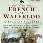 The French at Waterloo: Eyewitness Accounts: 2nd and 6th Corps, Cavalry, Artillery, Foot Guard and Medical Services