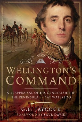 Wellington’s Command: A Reappraisal of His Generalship in the Peninsula and at Waterloo