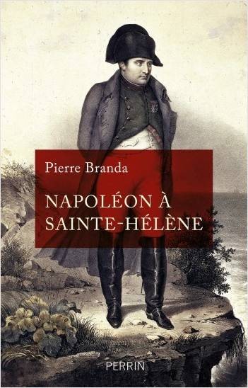 Pierre Branda: Napoleon on St Helena “Never in the history of the world have so much money and land been given up to keep a single man in chains” (January 2021)