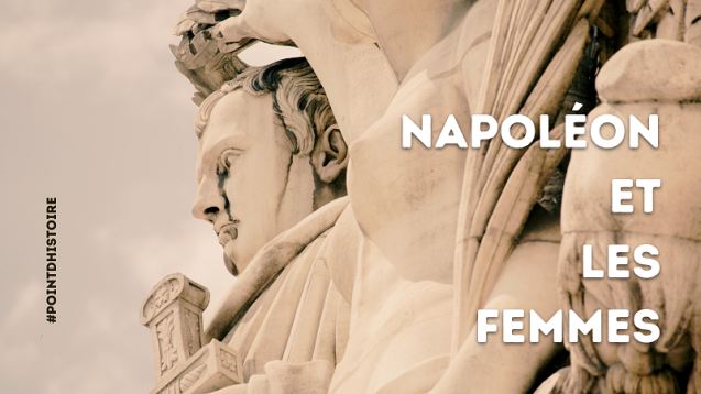 Point d’histoire > Napoléon et les femmes (lecture : – de 4 min.)