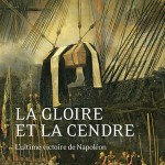 La Gloire et la Cendre. L’ultime victoire de Napoléon (nouvelle édition 2021)