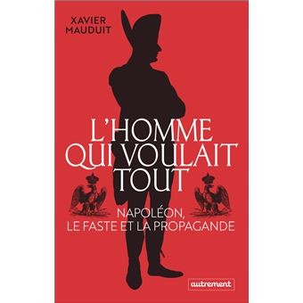 L’homme qui voulait tout, Napoléon, le faste et la propagande