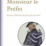 Monsieur le Préfet – Incarner l’Etat dans la France du XIXe siècle