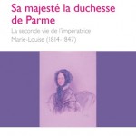 Sa Majesté la duchesse de Parme. La seconde vie de l’impératrice Marie- Louise (1814-1847)