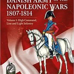 The Danish Army of the Napoleonic Wars 1801-1814. Vol 1: High Command, Line and Light Infantry