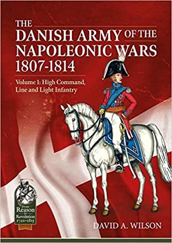 The Danish Army of the Napoleonic Wars 1801-1814. Vol 1: High Command, Line and Light Infantry