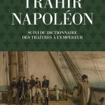 Trahir Napoléon. Suivi du Dictionnaire des traitres à l’Empereur