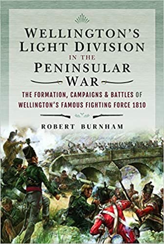 Wellington’s Light Division in the Peninsular War: The Formation, Campaigns & Battles of Wellington’s Famous Fighting Force, 1810
