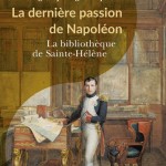 La dernière passion de Napoléon. La bibliothèque de Sainte-Hélène [Napoleon’s last Passion: the St Helena Library]