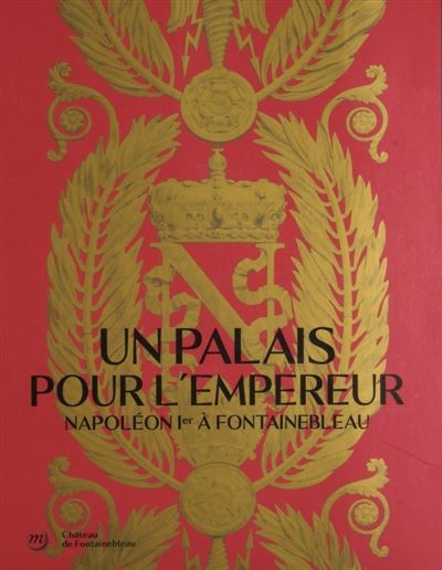 Un palais pour l’Empereur. Napoléon Ier à Fontainebleau