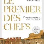 Le premier des chefs. L’exceptionnel destin d’Antonin Carême