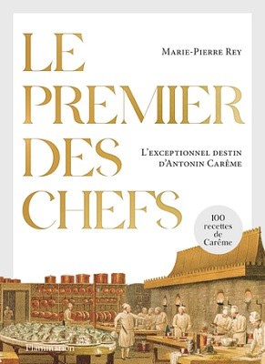 Le premier des chefs. L’exceptionnel destin d’Antonin Carême