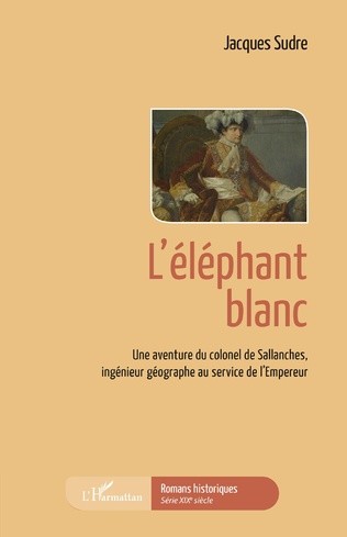 L’éléphant blanc. Une aventure du colonel de Sallanches, ingénieur géographe au service de l’Empereur (roman historique)