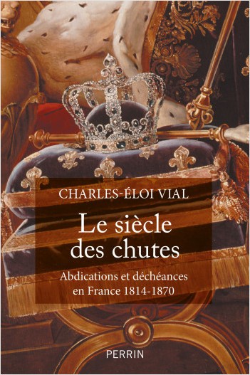 Le siècle des chutes. Abdications et déchéances en France. 1814-1870