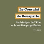 Le Consulat de Bonaparte. La fabrique de l’État et la société propriétaire. 1799-1804