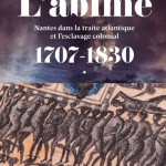 L’abîme. Nantes dans la traite atlantique et l’esclavage colonial 1707-1830