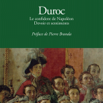 Duroc. Le confident de Napoléon. Devoir et sentiments