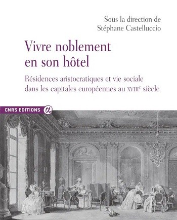 Vivre noblement en son hôtel. Résidences aristocratiques et vie sociale dans les capitales européennes au XVIIIe siècle