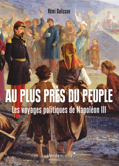 Au plus près du peuple. Les voyages politiques de Napoléon III