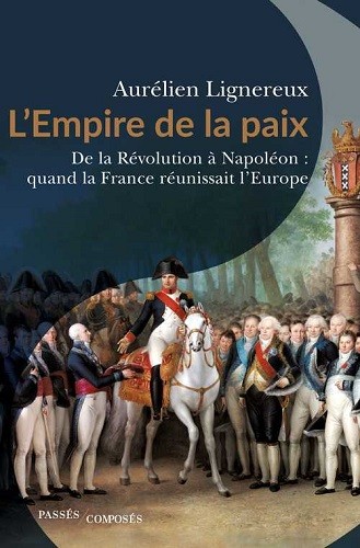L’Empire de la paix. De la Révolution à Napoléon : quand la France réunissait l’Europe