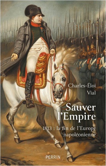 Sauver l’Empire. 1813 : la fin de l’Europe napoléonienne