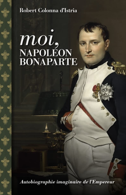 Moi, Napoléon Bonaparte. Autobiographie imaginaire de l’Empereur