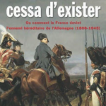 Et la Prusse cessa d’exister. Ou comment la France devint l’ennemi héréditaire de l’Allemagne (1806-1945)