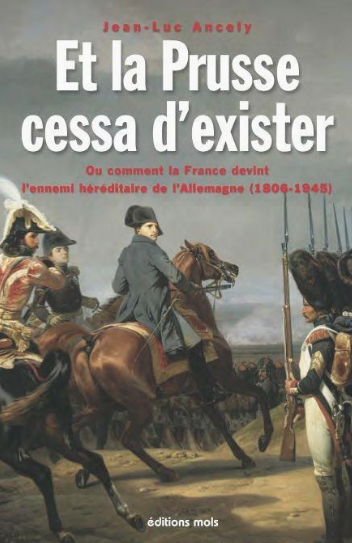 Et la Prusse cessa d’exister. Ou comment la France devint l’ennemi héréditaire de l’Allemagne (1806-1945)