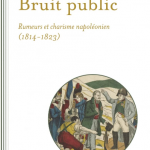 Bruit public. Rumeurs et charisme napoléonien. 1814-1823